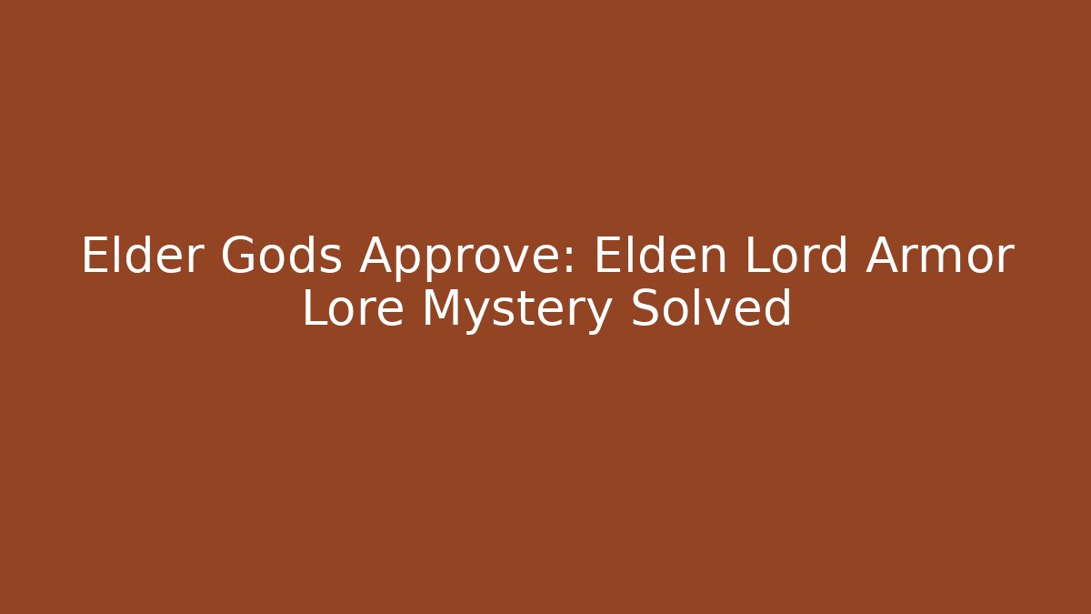 Elder Gods Approve: Elden Lord Armor Lore Mystery Solved