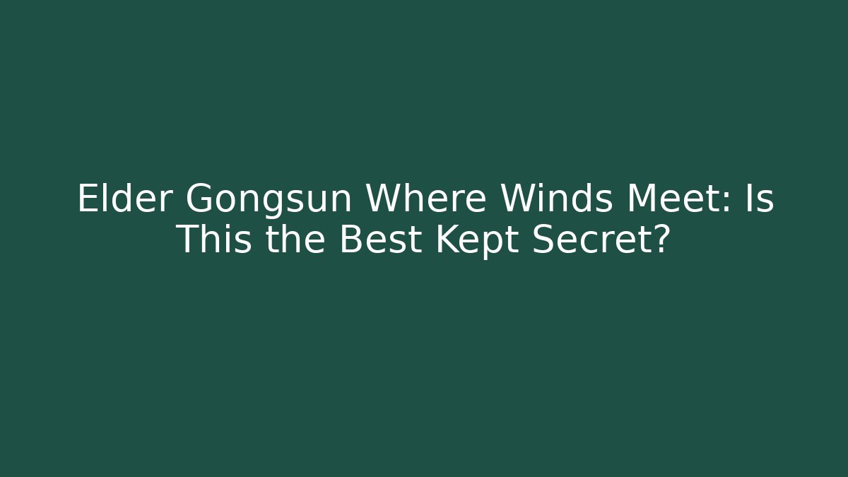 Elder Gongsun Where Winds Meet: Is This the Best Kept Secret?