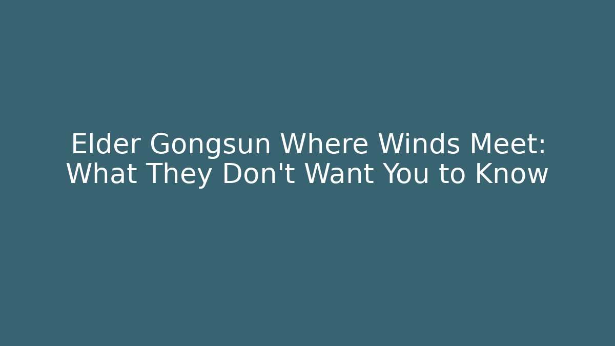 Elder Gongsun Where Winds Meet: What They Don't Want You to Know