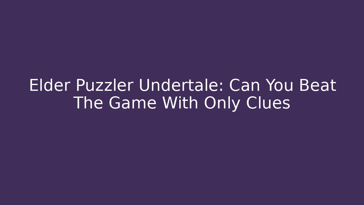 Elder Puzzler Undertale: Can You Beat The Game With Only Clues