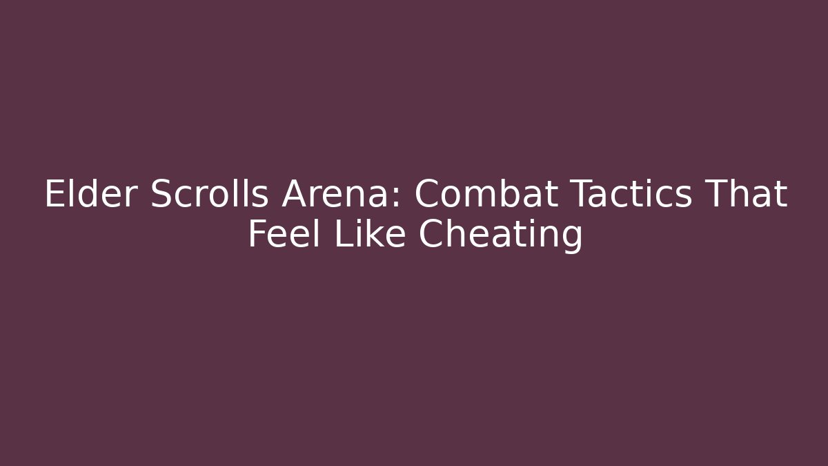 Elder Scrolls Arena: Combat Tactics That Feel Like Cheating