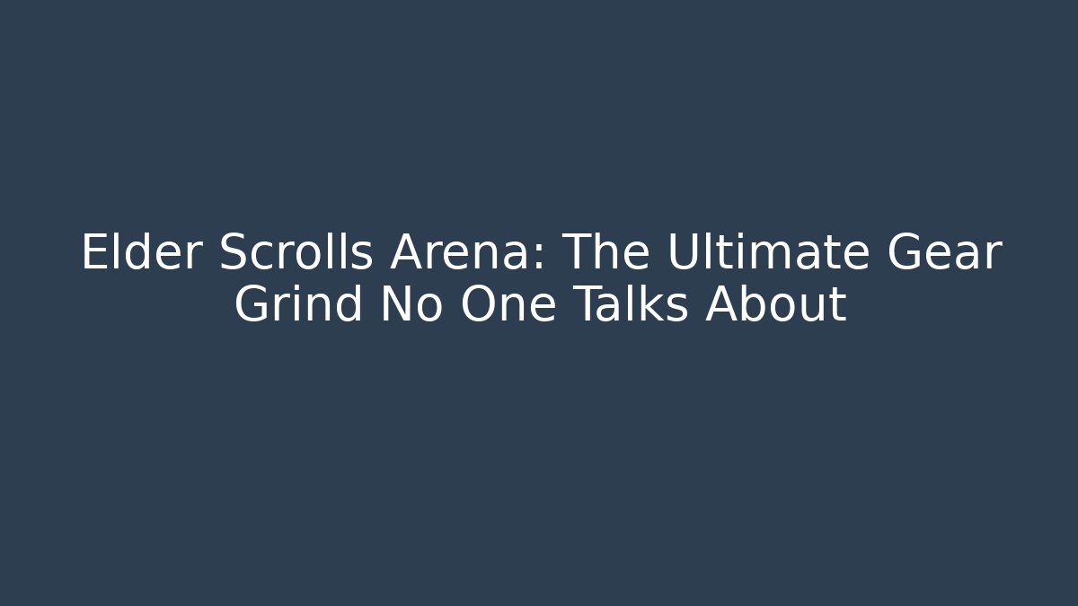 Elder Scrolls Arena: The Ultimate Gear Grind No One Talks About