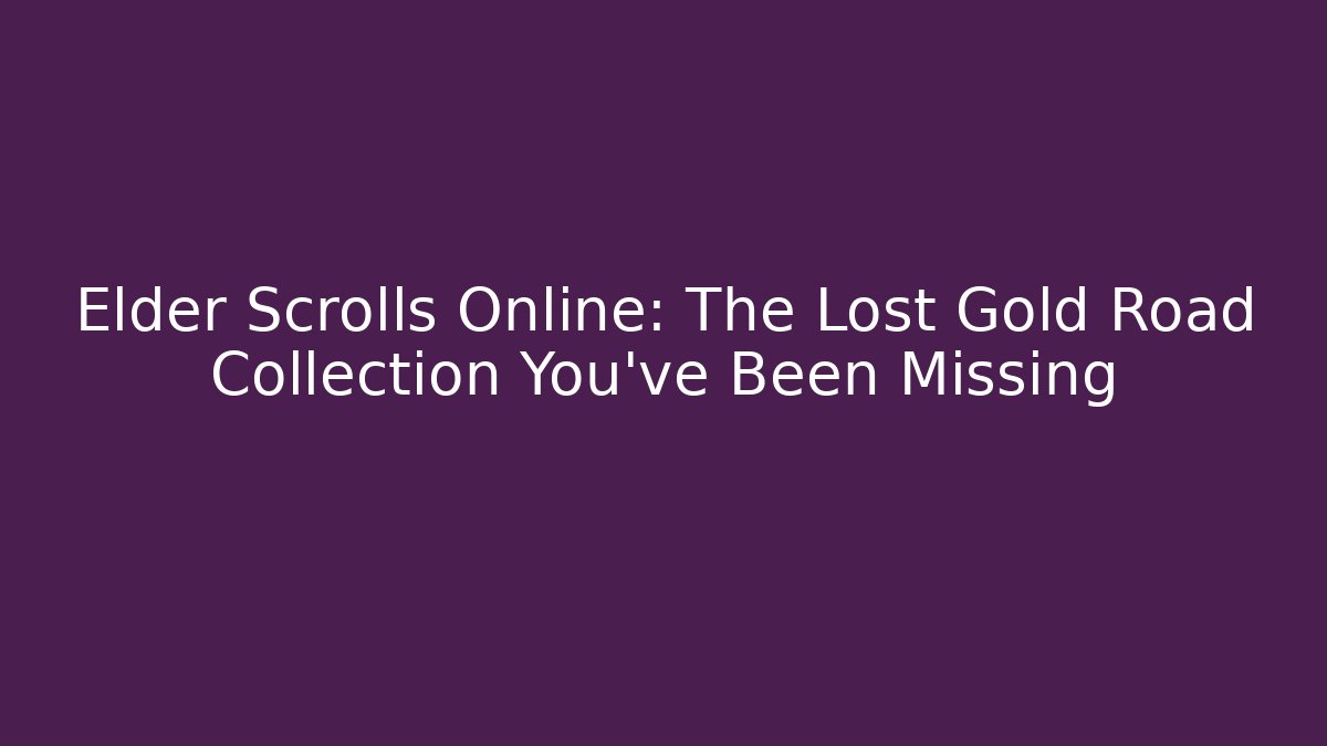 Elder Scrolls Online: The Lost Gold Road Collection You've Been Missing