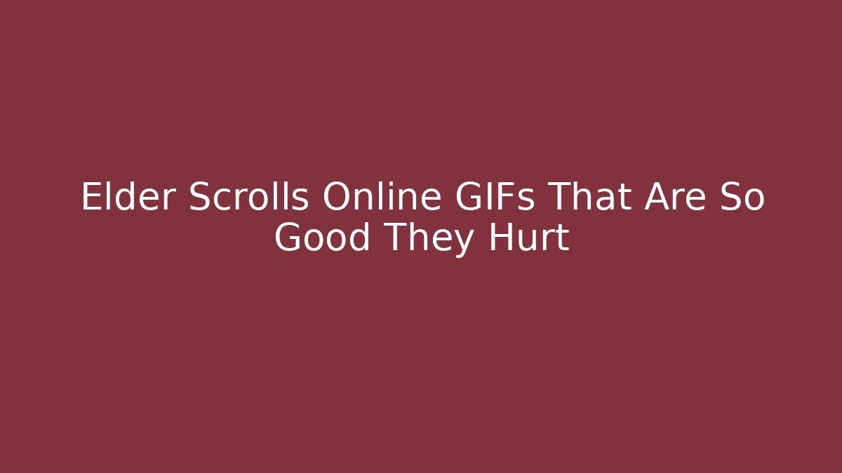 Elder Scrolls Online GIFs That Are So Good They Hurt