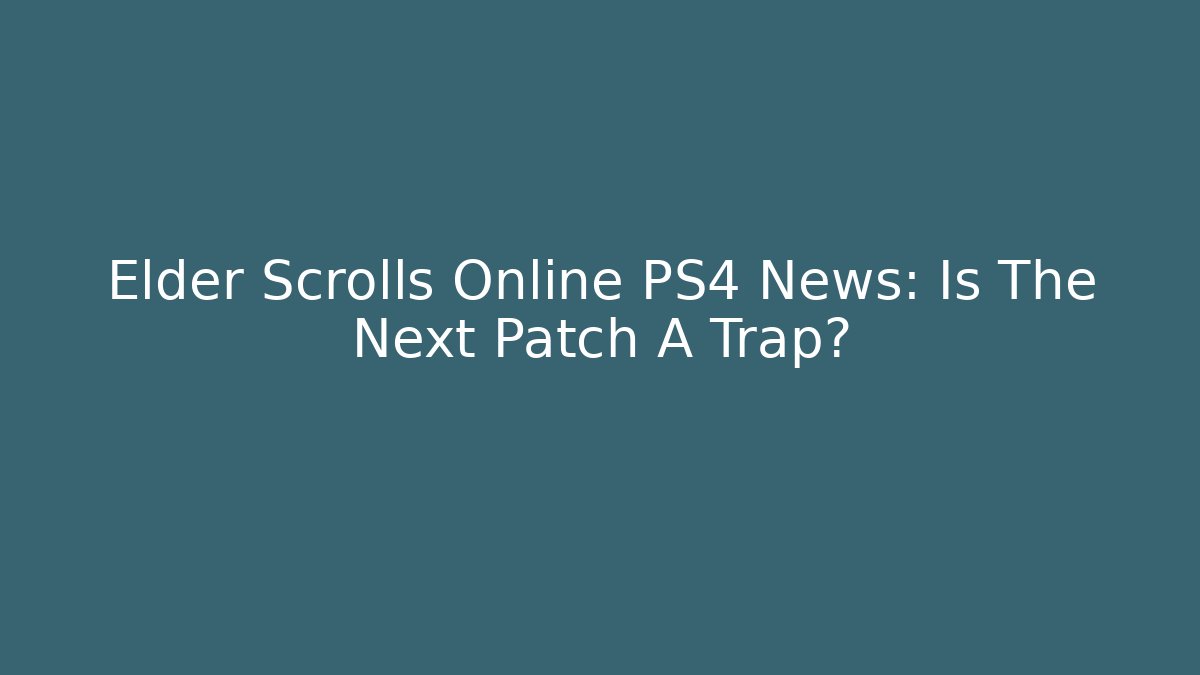 Elder Scrolls Online PS4 News: Is The Next Patch A Trap?