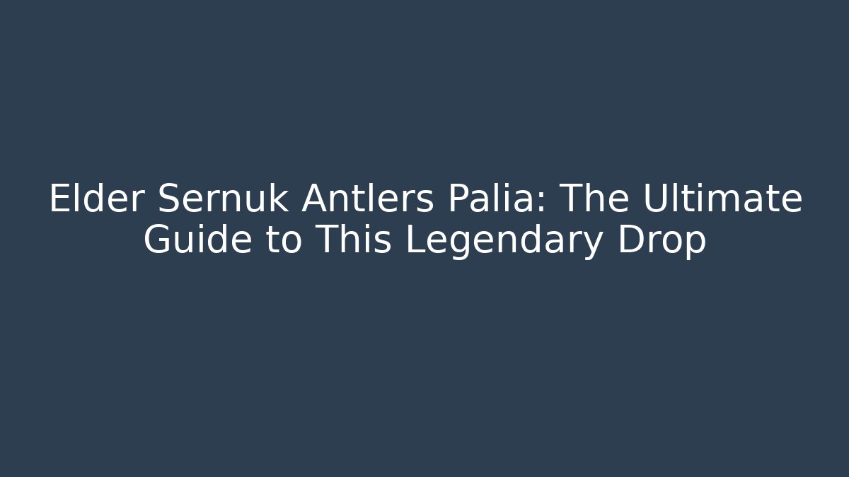Elder Sernuk Antlers Palia: The Ultimate Guide to This Legendary Drop