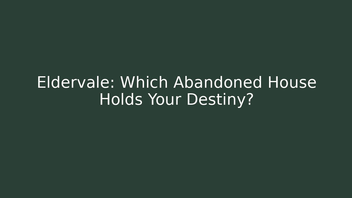 Eldervale: Which Abandoned House Holds Your Destiny?