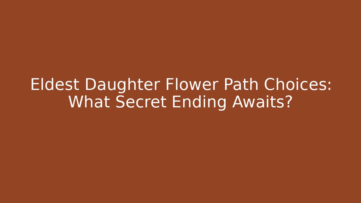 Eldest Daughter Flower Path Choices: What Secret Ending Awaits?