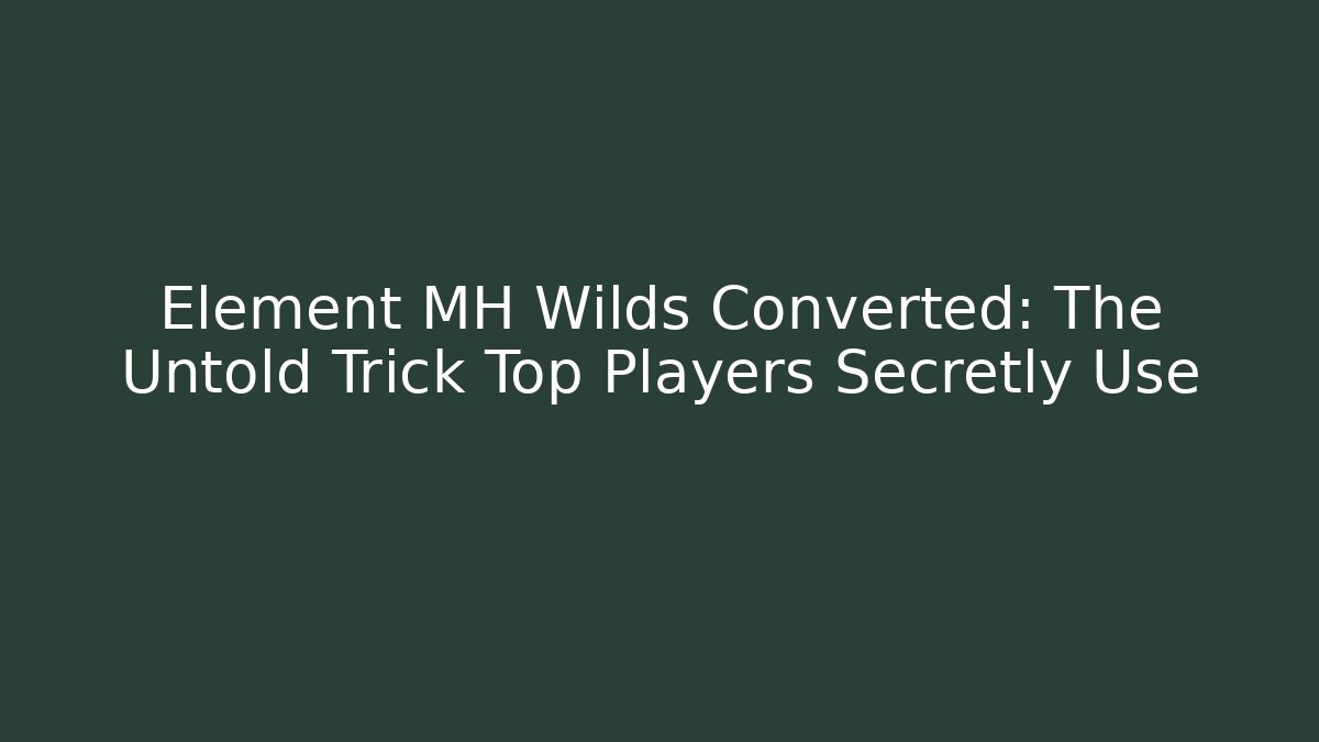Element MH Wilds Converted: The Untold Trick Top Players Secretly Use