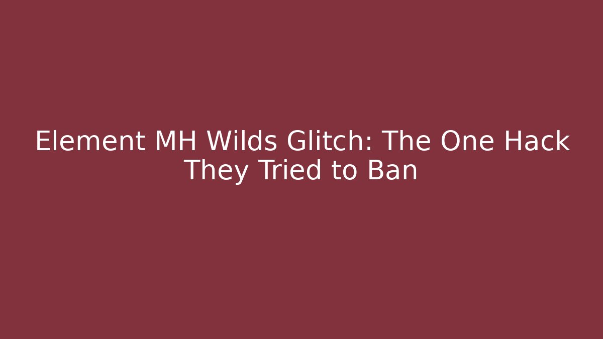 Element MH Wilds Glitch: The One Hack They Tried to Ban - Método de Aprovação
