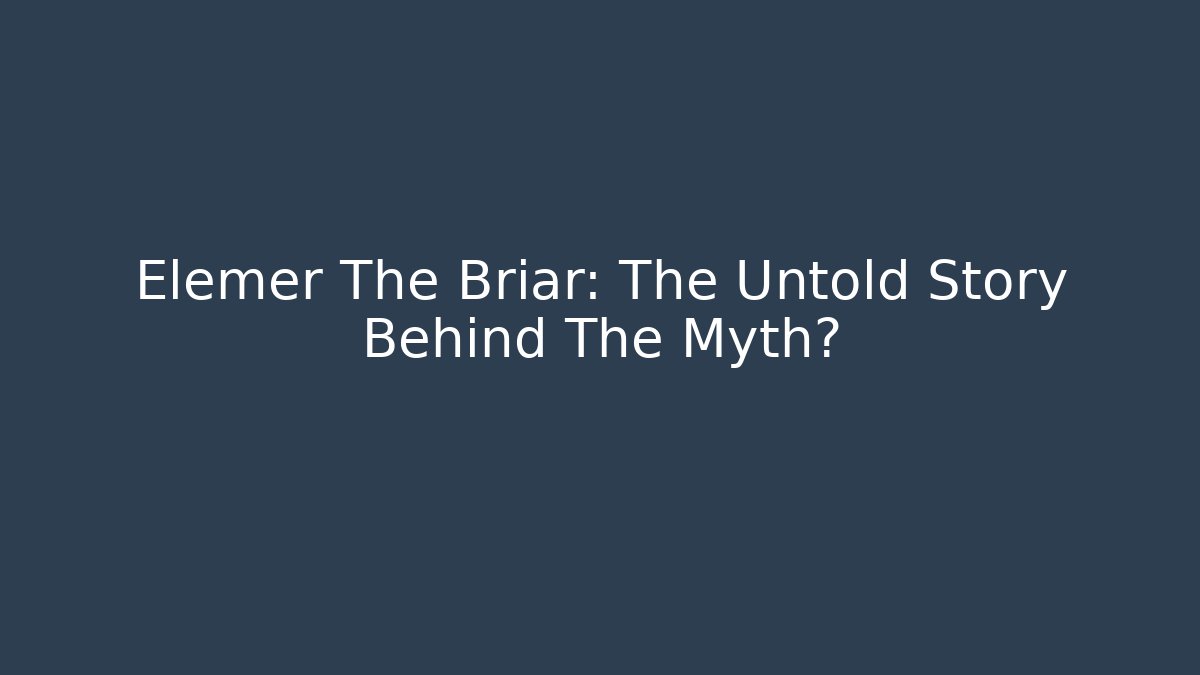 Elemer The Briar: The Untold Story Behind The Myth?