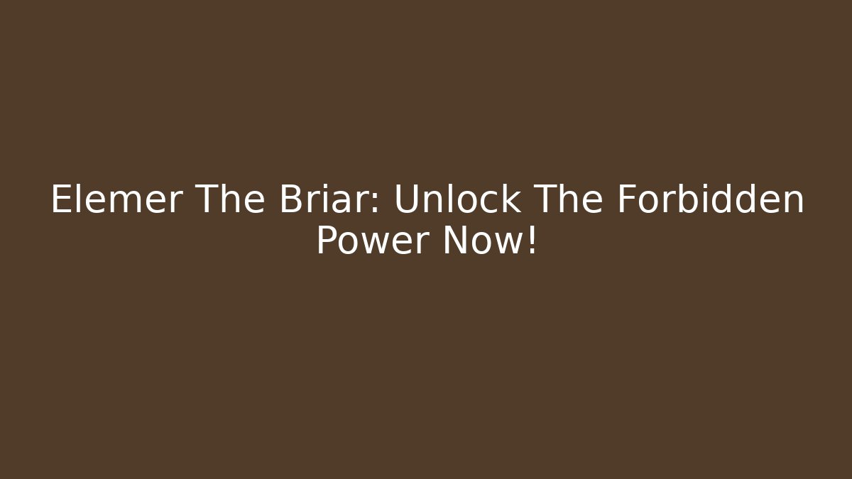 Elemer The Briar: Unlock The Forbidden Power Now!