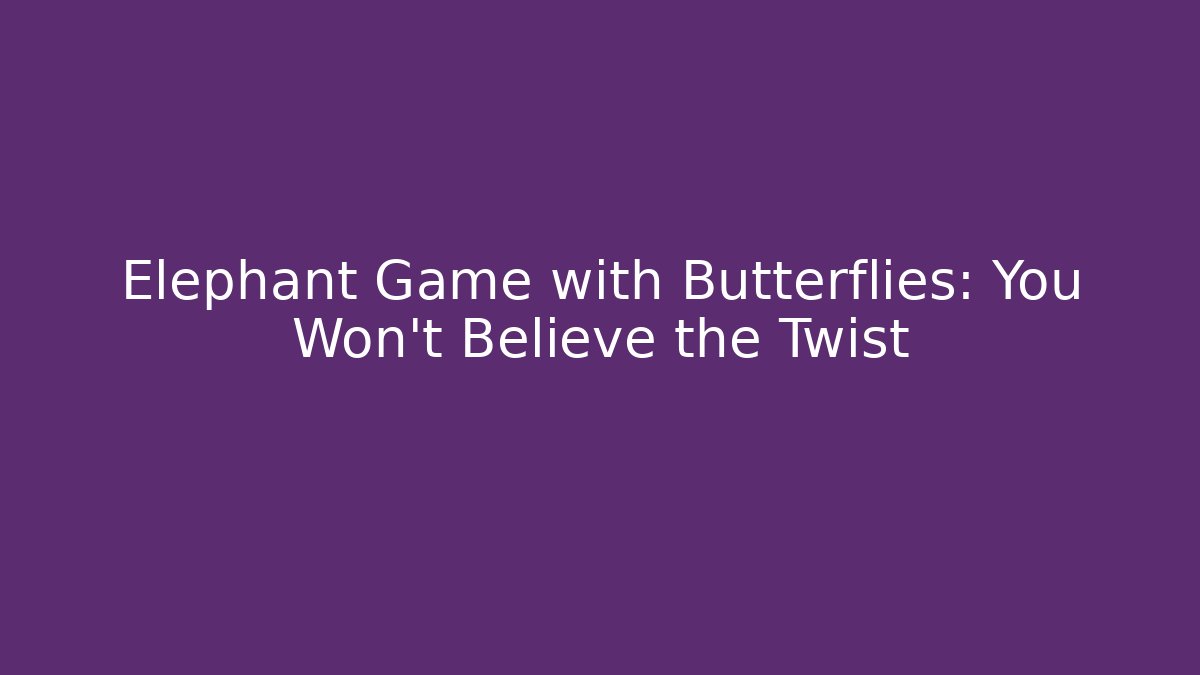 Elephant Game with Butterflies: You Won’t Believe the Twist