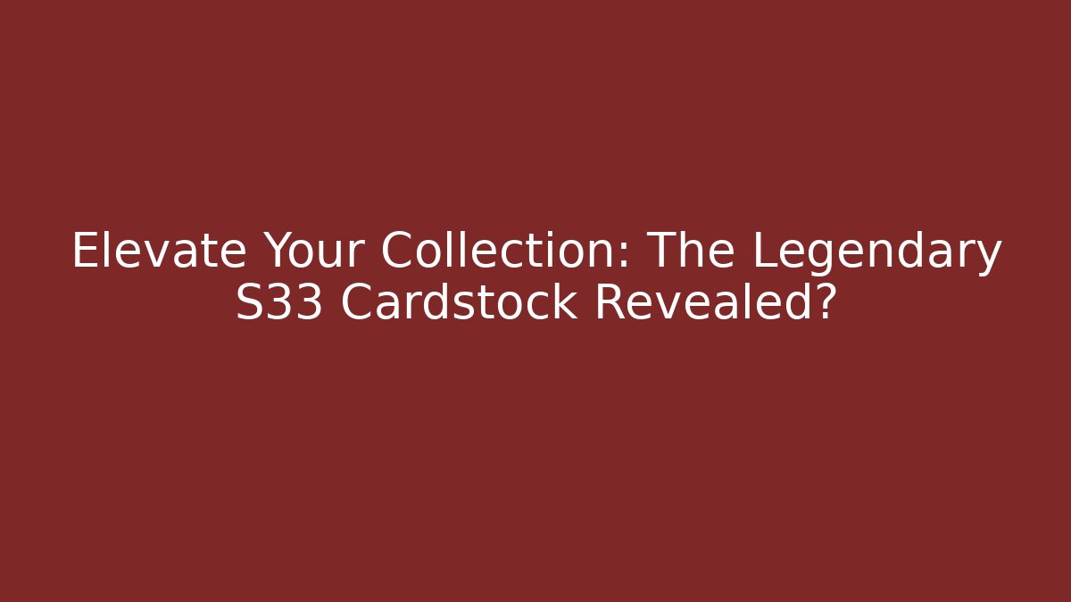Elevate Your Collection: The Legendary S33 Cardstock Revealed?
