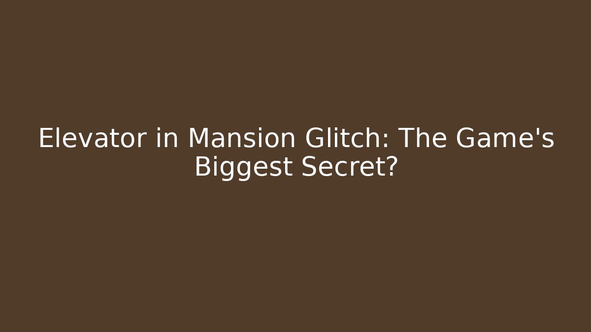 Elevator in Mansion Glitch: The Game's Biggest Secret?