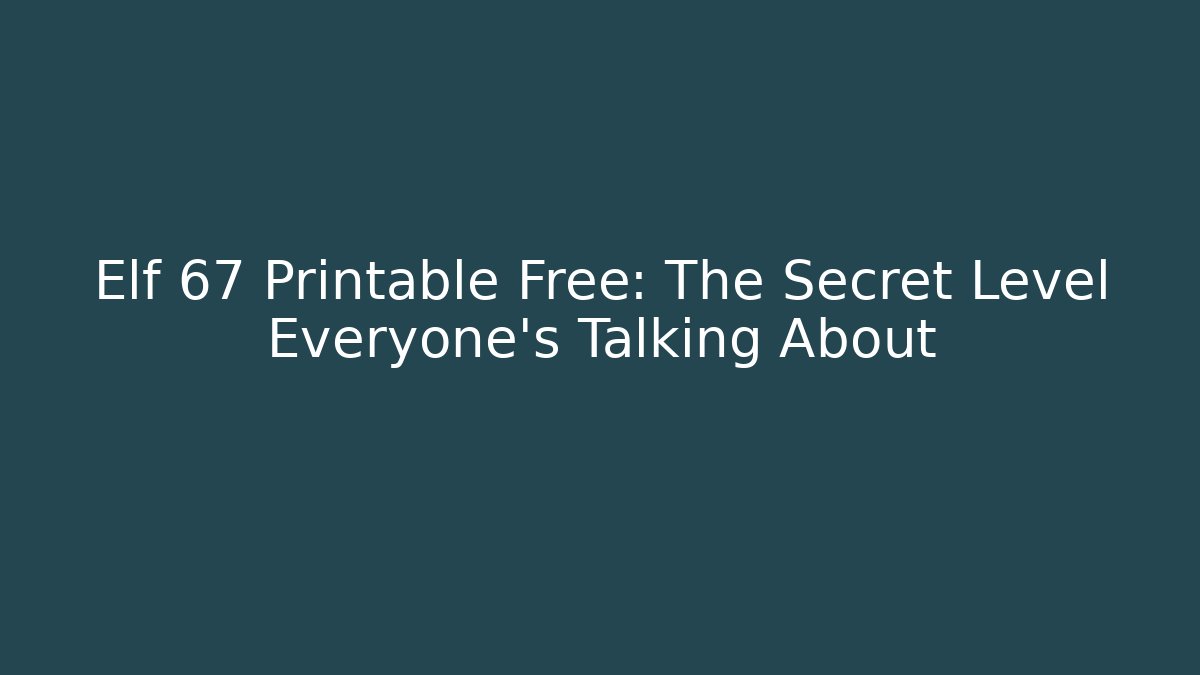 Elf 67 Printable Free: The Secret Level Everyone’s Talking About