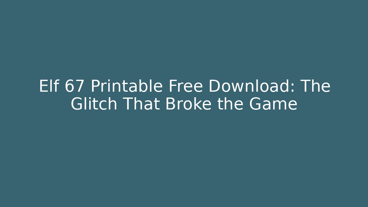 Elf 67 Printable Free Download: The Glitch That Broke the Game