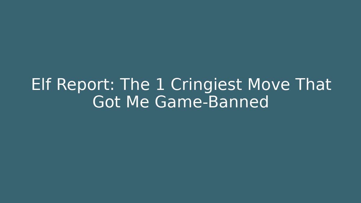 Elf Report: The 1 Cringiest Move That Got Me Game-Banned