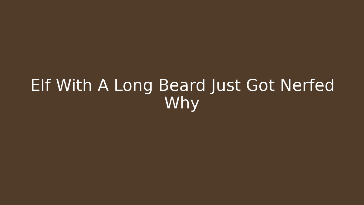 Elf With A Long Beard Just Got Nerfed Why