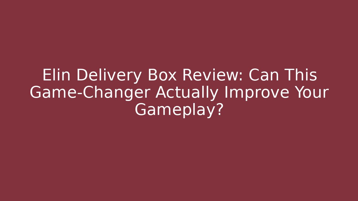 Elin Delivery Box Review: Can This Game-Changer Actually Improve Your Gameplay?