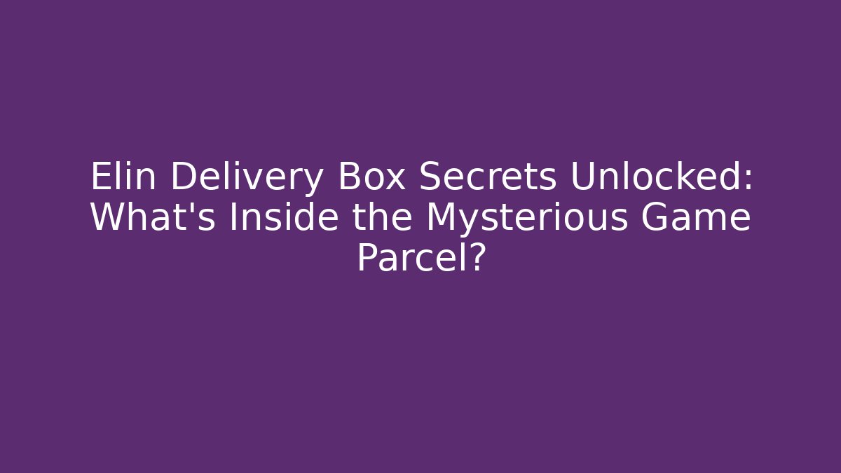 Elin Delivery Box Secrets Unlocked: What’s Inside the Mysterious Game Parcel?