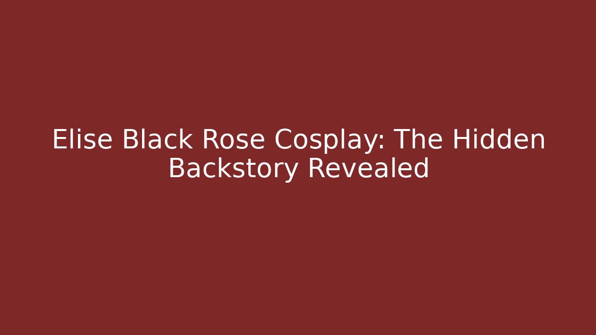 Elise Black Rose Cosplay: The Hidden Backstory Revealed