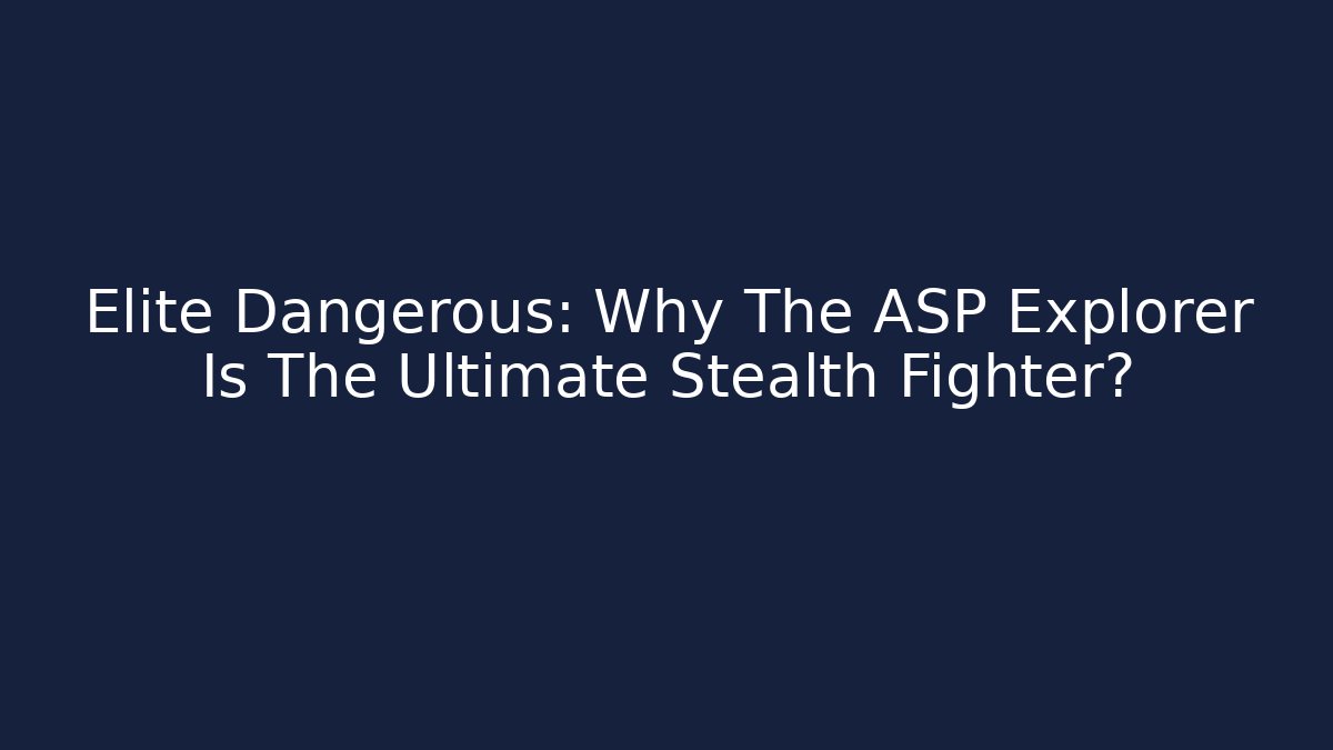 Elite Dangerous: Why The ASP Explorer Is The Ultimate Stealth Fighter?