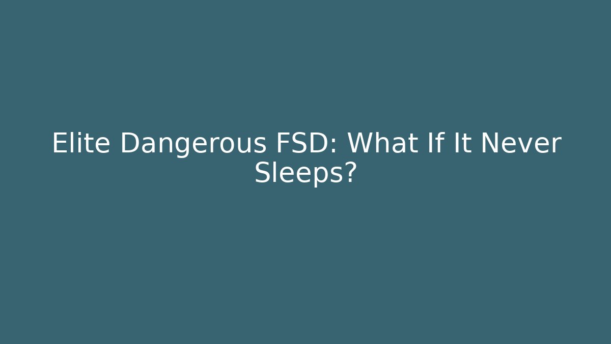 Elite Dangerous FSD: What If It Never Sleeps?