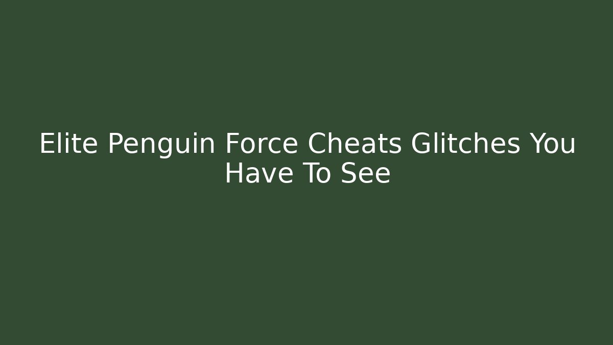 Elite Penguin Force Cheats Glitches You Have To See