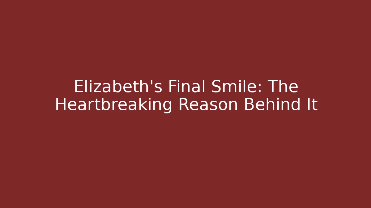Elizabeth's Final Smile: The Heartbreaking Reason Behind It