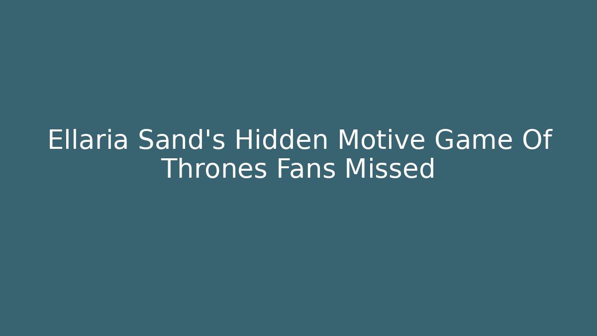 Ellaria Sand's Hidden Motive Game Of Thrones Fans Missed