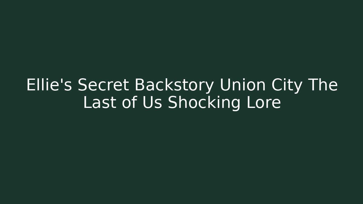 Ellie's Secret Backstory Union City The Last of Us Shocking Lore - Método de Aprovação