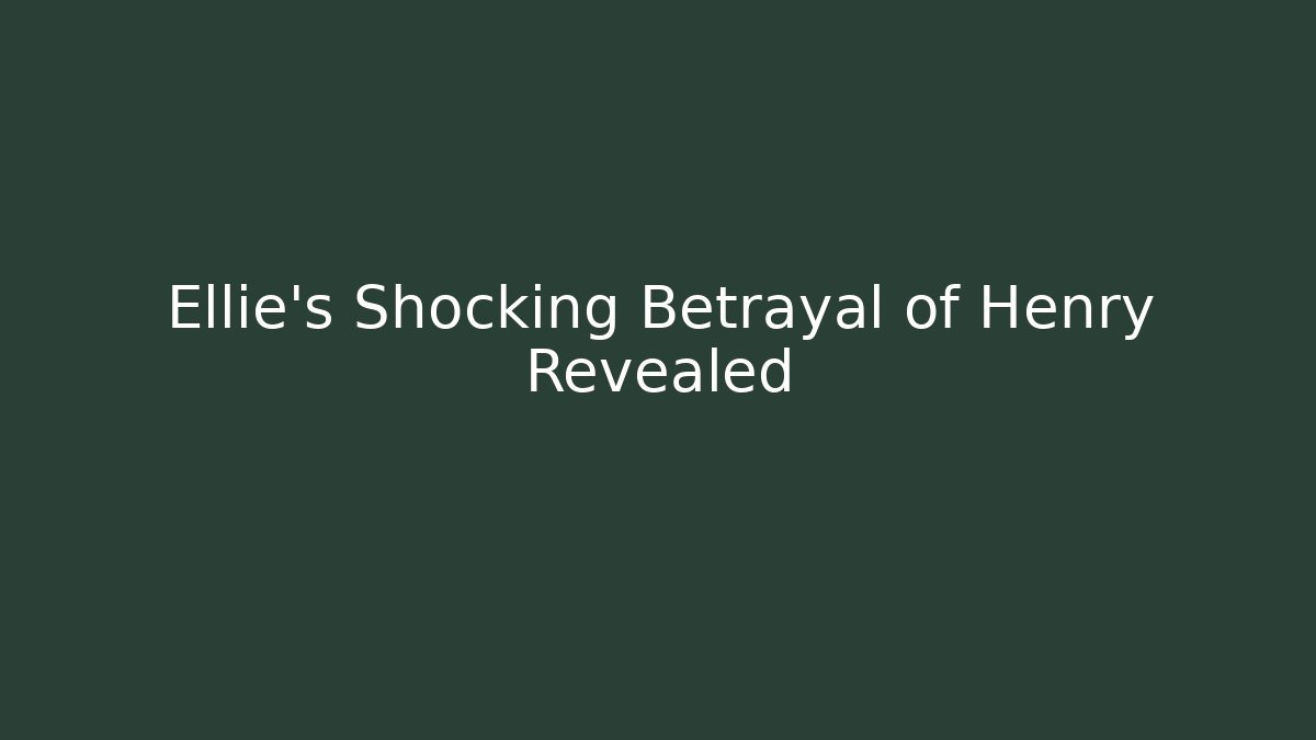 Ellie's Shocking Betrayal of Henry Revealed