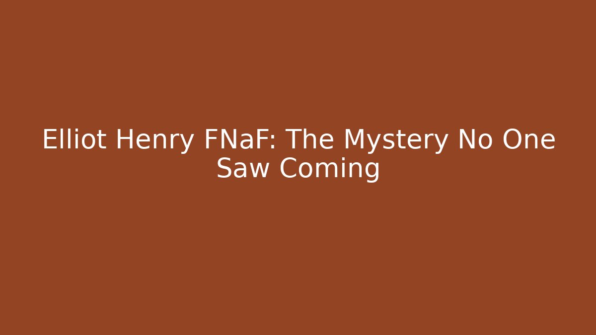 Elliot Henry FNaF: The Mystery No One Saw Coming