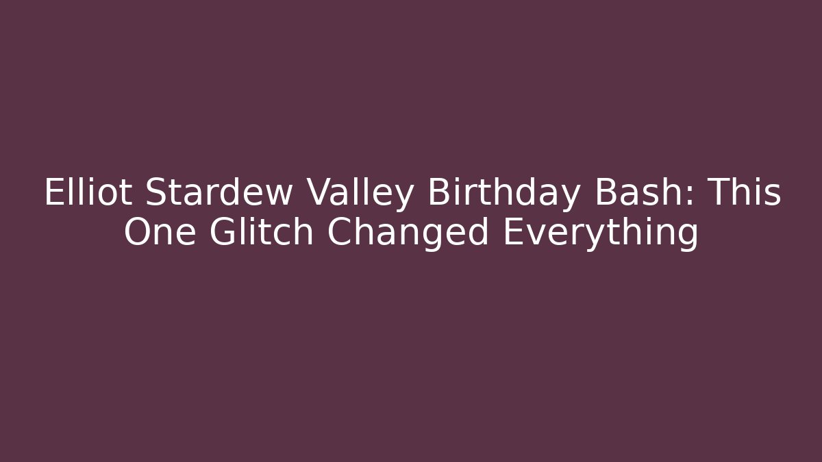 Elliot Stardew Valley Birthday Bash: This One Glitch Changed Everything
