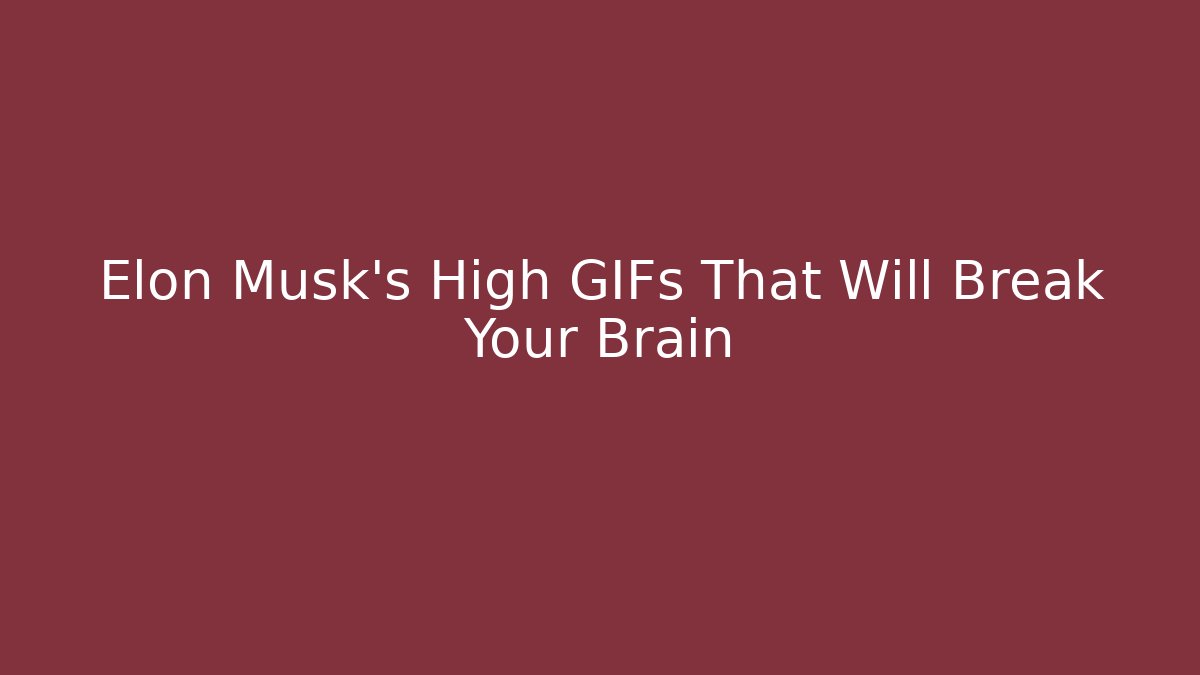 Elon Musk’s High GIFs That Will Break Your Brain