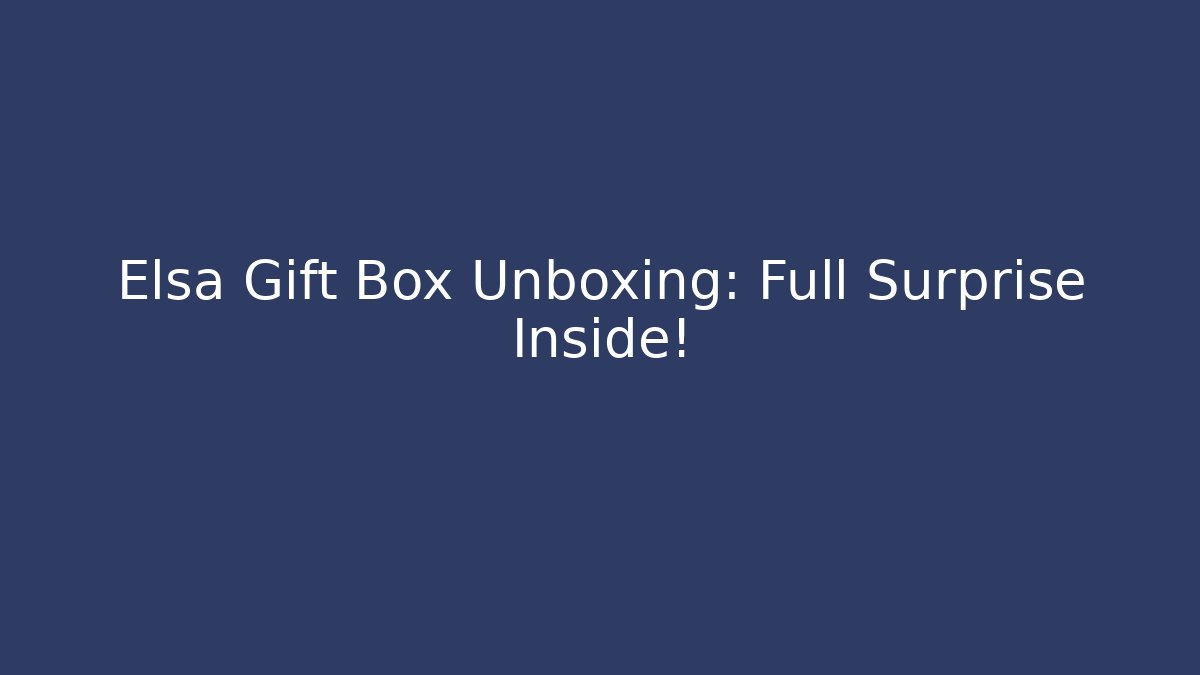 Elsa Gift Box Unboxing: Full Surprise Inside!