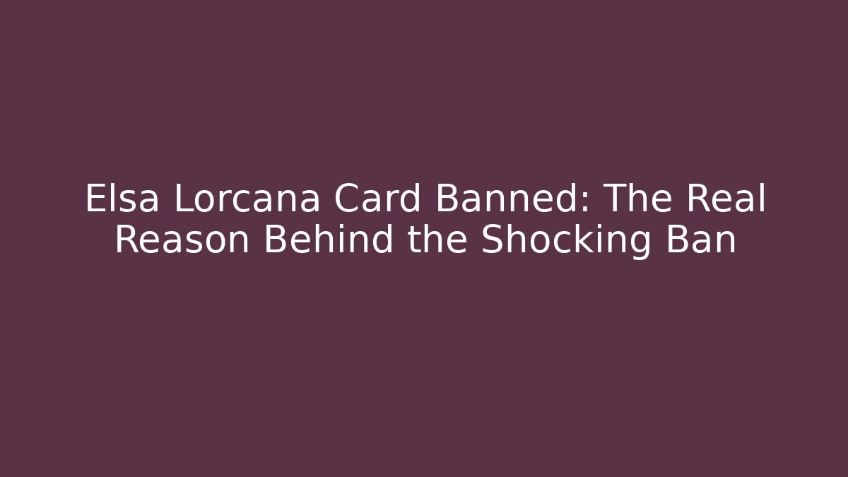 Elsa Lorcana Card Banned: The Real Reason Behind the Shocking Ban