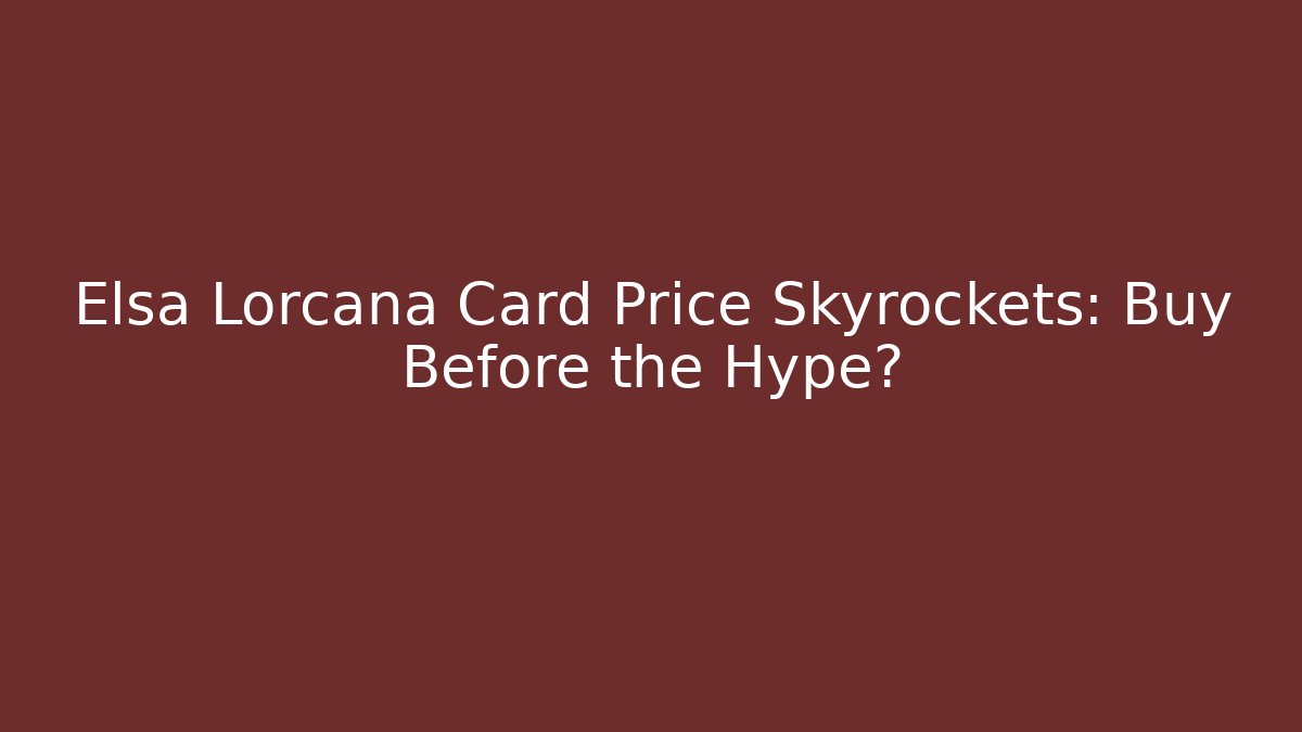 Elsa Lorcana Card Price Skyrockets: Buy Before the Hype?