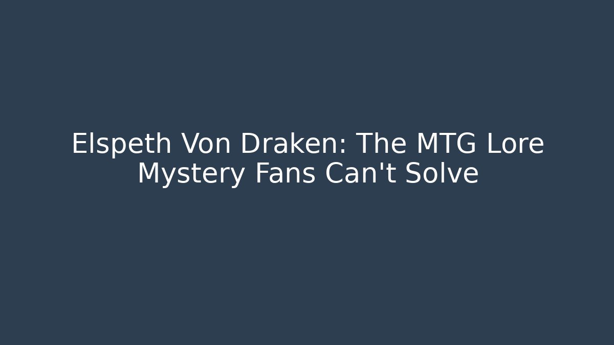 Elspeth Von Draken: The MTG Lore Mystery Fans Can't Solve