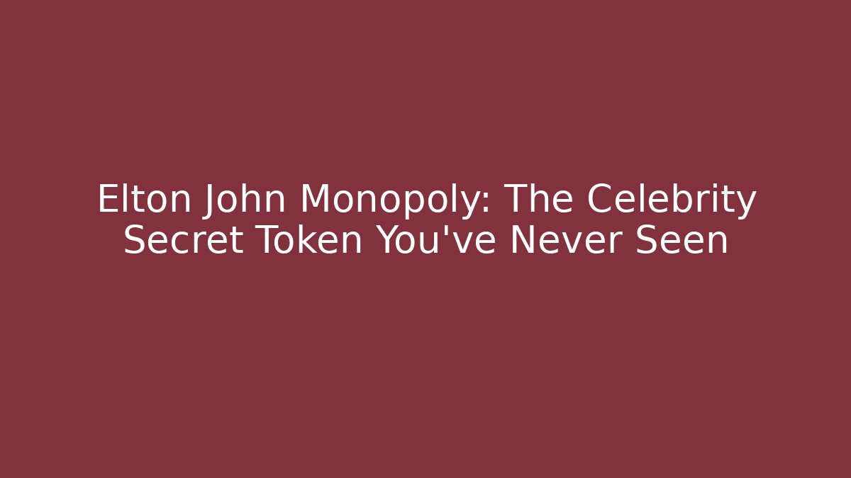 Elton John Monopoly: The Celebrity Secret Token You’ve Never Seen