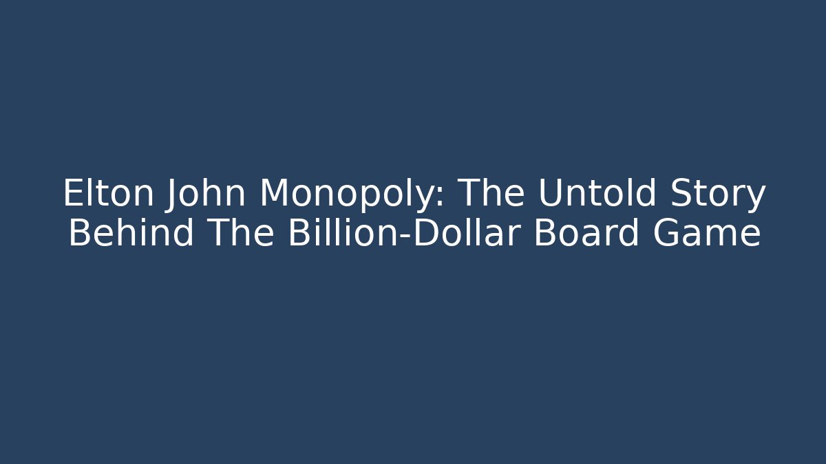Elton John Monopoly: The Untold Story Behind The Billion-Dollar Board Game