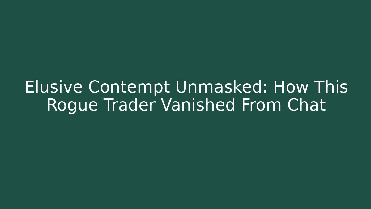 Elusive Contempt Unmasked: How This Rogue Trader Vanished From Chat