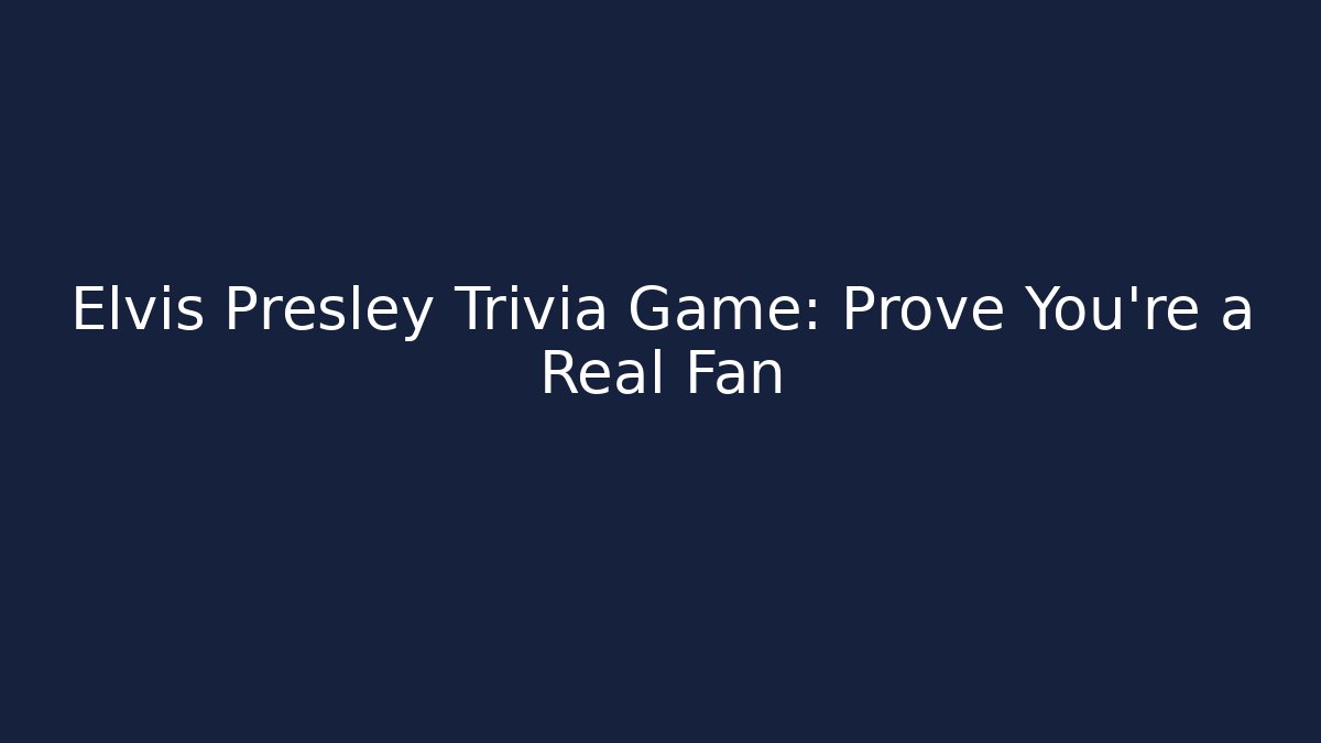 Elvis Presley Trivia Game: Prove You're a Real Fan