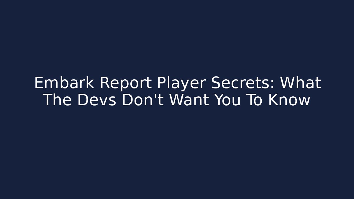Embark Report Player Secrets: What The Devs Don’t Want You To Know