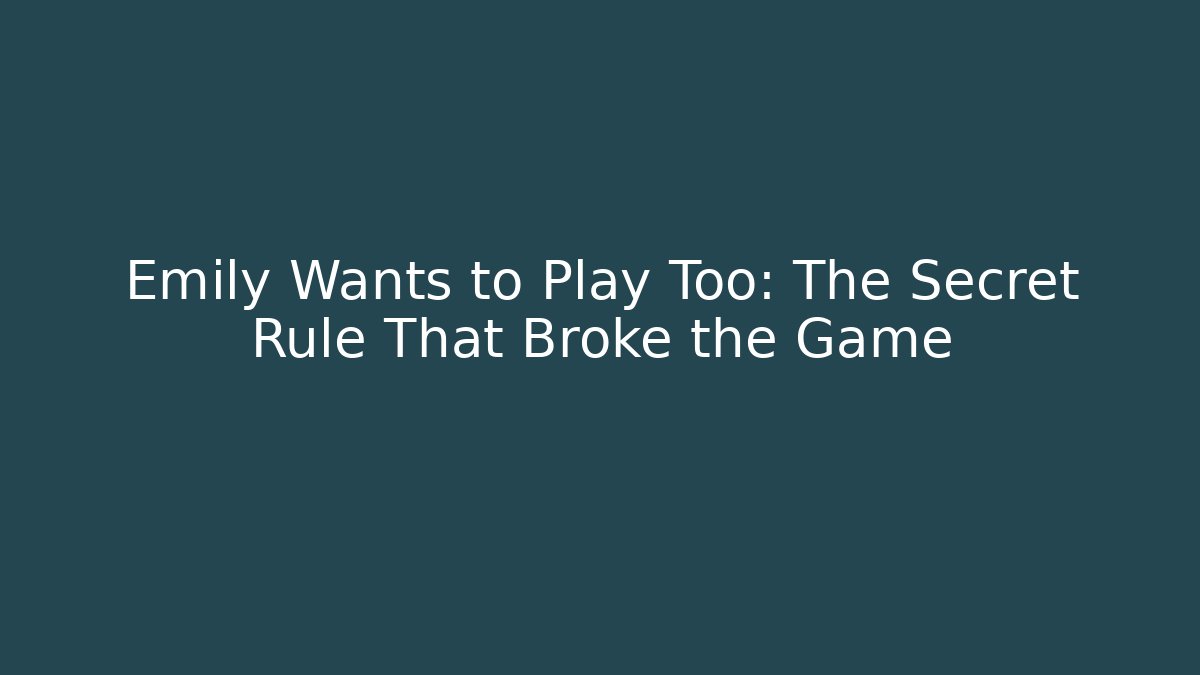 Emily Wants to Play Too: The Secret Rule That Broke the Game