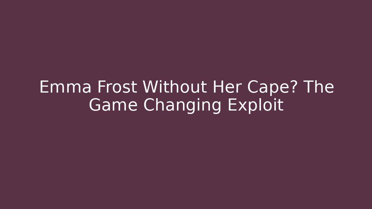 Emma Frost Without Her Cape? The Game Changing Exploit