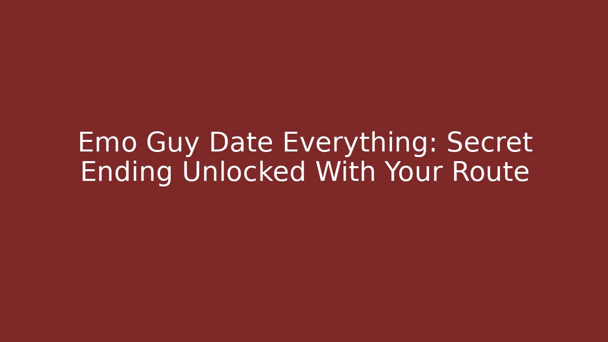 Emo Guy Date Everything: Secret Ending Unlocked With Your Route
