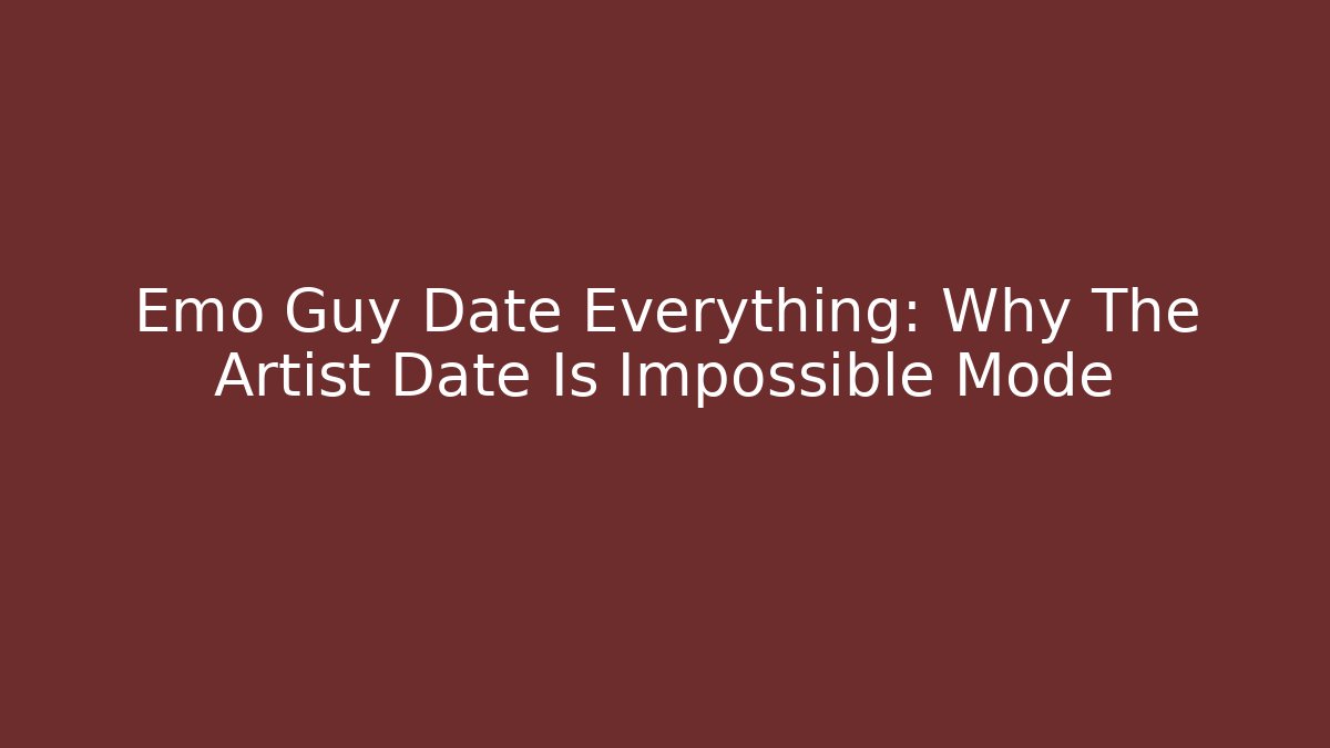 Emo Guy Date Everything: Why The Artist Date Is Impossible Mode