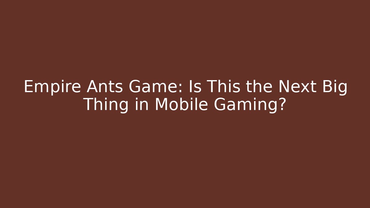 Empire Ants Game: Is This the Next Big Thing in Mobile Gaming?